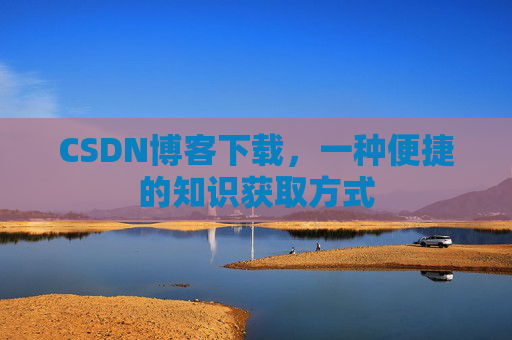 CSDN博客下载，一种便捷的知识获取方式